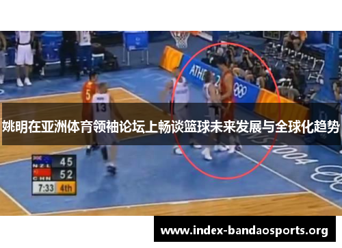 姚明在亚洲体育领袖论坛上畅谈篮球未来发展与全球化趋势 姚明在亚洲体育领袖论坛上畅谈篮球未来发展与全球化趋势