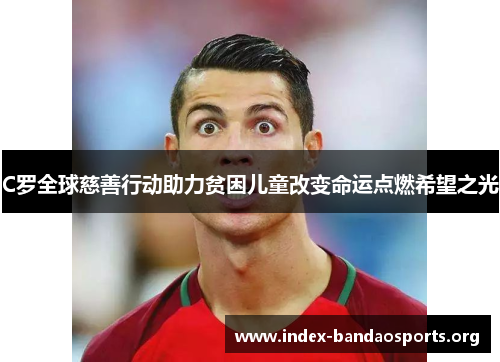 C罗全球慈善行动助力贫困儿童改变命运点燃希望之光 C罗全球慈善行动助力贫困儿童改变命运点燃希望之光