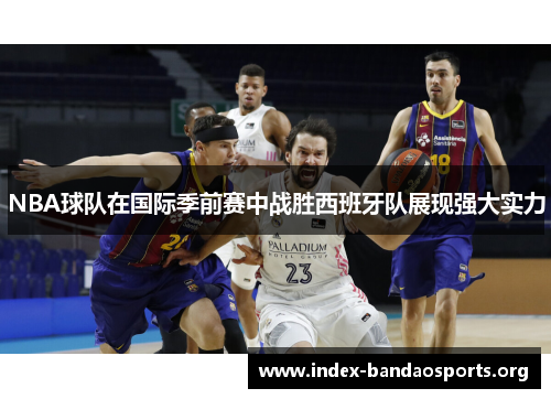 NBA球队在国际季前赛中战胜西班牙队展现强大实力 NBA球队在国际季前赛中战胜西班牙队展现强大实力
