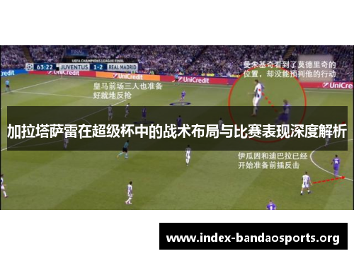 加拉塔萨雷在超级杯中的战术布局与比赛表现深度解析 加拉塔萨雷在超级杯中的战术布局与比赛表现深度解析