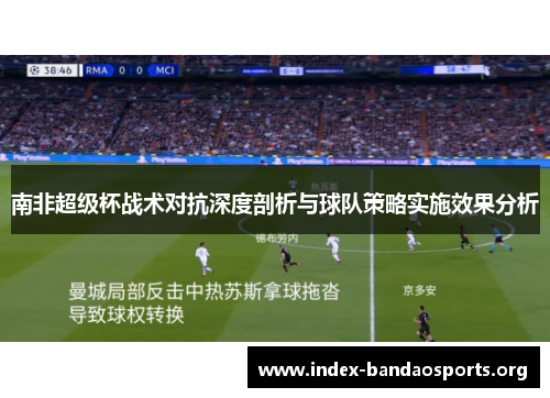 南非超级杯战术对抗深度剖析与球队策略实施效果分析 南非超级杯战术对抗深度剖析与球队策略实施效果分析
