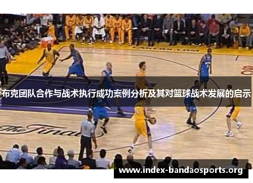 布克团队合作与战术执行成功案例分析及其对篮球战术发展的启示 布克团队合作与战术执行成功案例分析及其对篮球战术发展的启示
