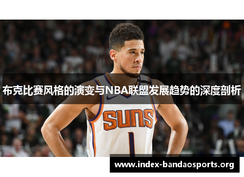 布克比赛风格的演变与NBA联盟发展趋势的深度剖析 布克比赛风格的演变与NBA联盟发展趋势的深度剖析