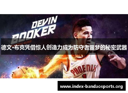 德文·布克凭借惊人创造力成为防守者噩梦的秘密武器 德文·布克凭借惊人创造力成为防守者噩梦的秘密武器