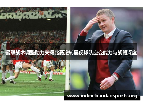 曼联战术调整助力关键比赛逆转展现球队应变能力与战略深度 曼联战术调整助力关键比赛逆转展现球队应变能力与战略深度