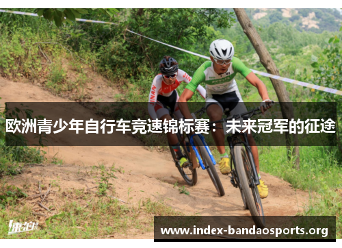 欧洲青少年自行车竞速锦标赛:未来冠军的征途 欧洲青少年自行车竞速锦标赛:未来冠军的征途