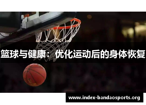 篮球与健康:优化运动后的身体恢复 篮球与健康:优化运动后的身体恢复