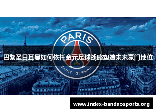 巴黎圣日耳曼如何依托金元足球战略塑造未来豪门地位 巴黎圣日耳曼如何依托金元足球战略塑造未来豪门地位