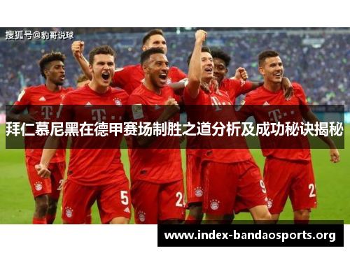 拜仁慕尼黑在德甲赛场制胜之道分析及成功秘诀揭秘 拜仁慕尼黑在德甲赛场制胜之道分析及成功秘诀揭秘