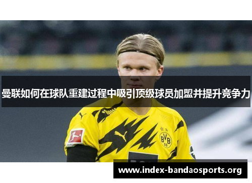 曼联如何在球队重建过程中吸引顶级球员加盟并提升竞争力