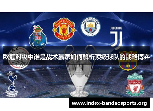 欧冠对决中谁是战术赢家如何解析顶级球队的战略博弈 欧冠对决中谁是战术赢家如何解析顶级球队的战略博弈