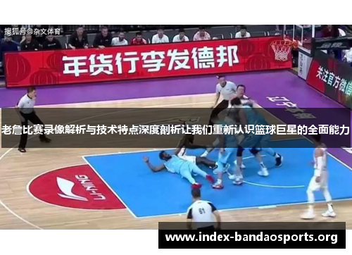老詹比赛录像解析与技术特点深度剖析让我们重新认识篮球巨星的全面能力 老詹比赛录像解析与技术特点深度剖析让我们重新认识篮球巨星的全面能力