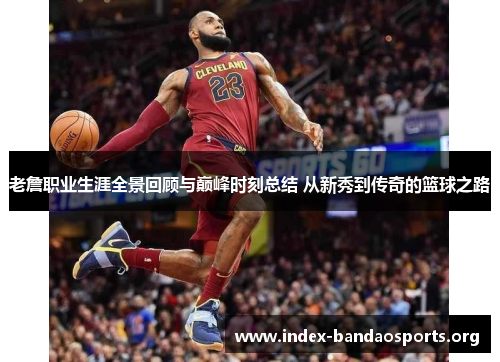 老詹职业生涯全景回顾与巅峰时刻总结 从新秀到传奇的篮球之路 老詹职业生涯全景回顾与巅峰时刻总结 从新秀到传奇的篮球之路