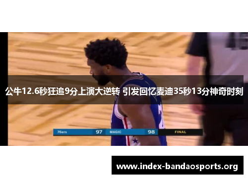 公牛12.6秒狂追9分上演大逆转 引发回忆麦迪35秒13分神奇时刻 公牛12.6秒狂追9分上演大逆转 引发回忆麦迪35秒13分神奇时刻