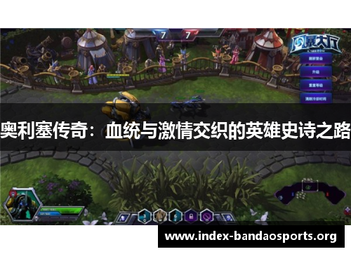 奥利塞传奇:血统与激情交织的英雄史诗之路 奥利塞传奇:血统与激情交织的英雄史诗之路