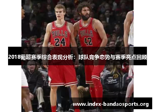 2018葡超赛季综合表现分析:球队竞争态势与赛季亮点回顾 2018葡超赛季综合表现分析:球队竞争态势与赛季亮点回顾