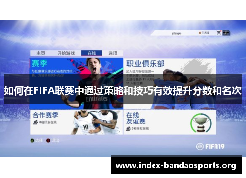 如何在FIFA联赛中通过策略和技巧有效提升分数和名次 如何在FIFA联赛中通过策略和技巧有效提升分数和名次