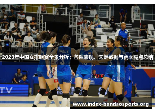 2023年中国女排联赛全景分析:各队表现、关键数据与赛季亮点总结 2023年中国女排联赛全景分析:各队表现、关键数据与赛季亮点总结
