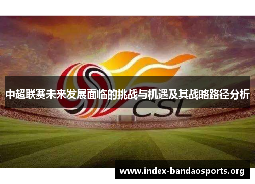 中超联赛未来发展面临的挑战与机遇及其战略路径分析 中超联赛未来发展面临的挑战与机遇及其战略路径分析