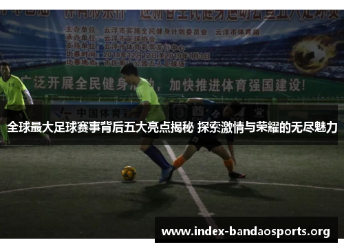 全球最大足球赛事背后五大亮点揭秘 探索激情与荣耀的无尽魅力
