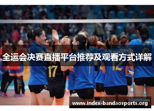 全运会决赛直播平台推荐及观看方式详解 全运会决赛直播平台推荐及观看方式详解