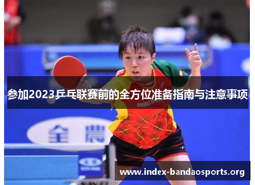 参加2023乒乓联赛前的全方位准备指南与注意事项 参加2023乒乓联赛前的全方位准备指南与注意事项