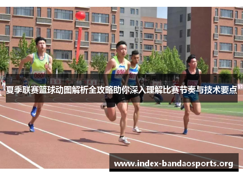 夏季联赛篮球动图解析全攻略助你深入理解比赛节奏与技术要点 夏季联赛篮球动图解析全攻略助你深入理解比赛节奏与技术要点