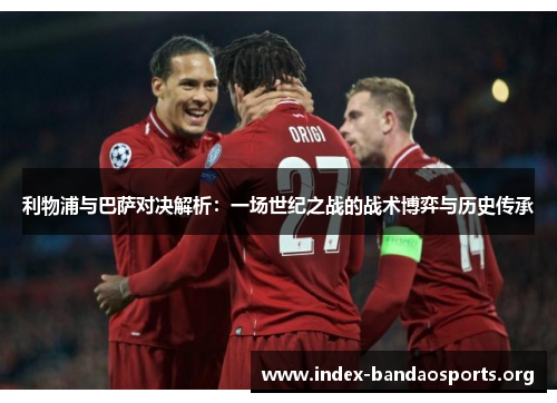 利物浦与巴萨对决解析:一场世纪之战的战术博弈与历史传承 利物浦与巴萨对决解析:一场世纪之战的战术博弈与历史传承