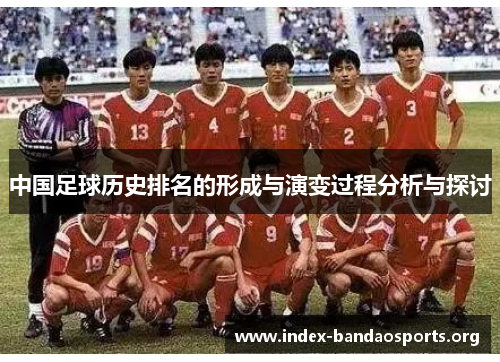 中国足球历史排名的形成与演变过程分析与探讨 中国足球历史排名的形成与演变过程分析与探讨