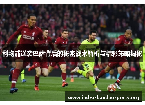利物浦逆袭巴萨背后的秘密战术解析与精彩策略揭秘 利物浦逆袭巴萨背后的秘密战术解析与精彩策略揭秘