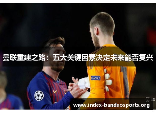 曼联重建之路：五大关键因素决定未来能否复兴