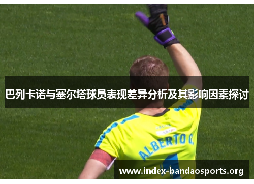 巴列卡诺与塞尔塔球员表现差异分析及其影响因素探讨 巴列卡诺与塞尔塔球员表现差异分析及其影响因素探讨