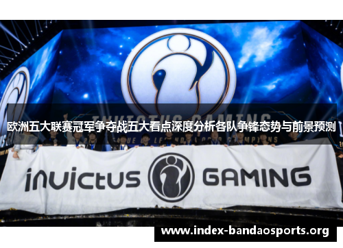 欧洲五大联赛冠军争夺战五大看点深度分析各队争锋态势与前景预测 欧洲五大联赛冠军争夺战五大看点深度分析各队争锋态势与前景预测