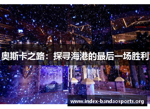 奥斯卡之路:探寻海港的最后一场胜利 奥斯卡之路:探寻海港的最后一场胜利