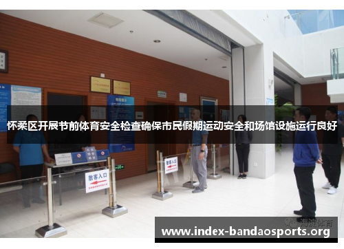 怀柔区开展节前体育安全检查确保市民假期运动安全和场馆设施运行良好 怀柔区开展节前体育安全检查确保市民假期运动安全和场馆设施运行良好