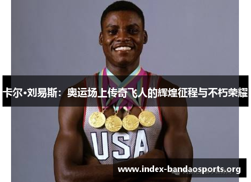 卡尔·刘易斯:奥运场上传奇飞人的辉煌征程与不朽荣耀 卡尔·刘易斯:奥运场上传奇飞人的辉煌征程与不朽荣耀