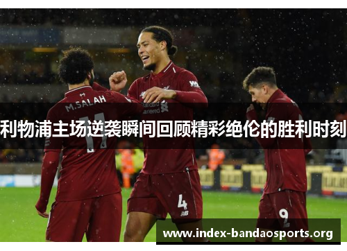 利物浦主场逆袭瞬间回顾精彩绝伦的胜利时刻 利物浦主场逆袭瞬间回顾精彩绝伦的胜利时刻