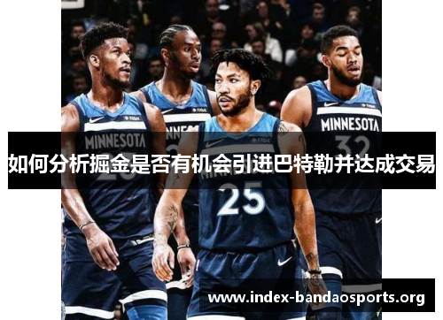 如何分析掘金是否有机会引进巴特勒并达成交易 如何分析掘金是否有机会引进巴特勒并达成交易