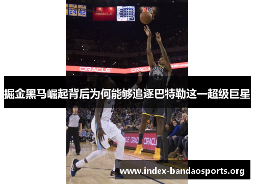 掘金黑马崛起背后为何能够追逐巴特勒这一超级巨星 掘金黑马崛起背后为何能够追逐巴特勒这一超级巨星