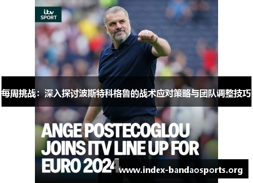 每周挑战:深入探讨波斯特科格鲁的战术应对策略与团队调整技巧 每周挑战:深入探讨波斯特科格鲁的战术应对策略与团队调整技巧