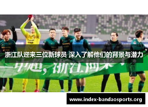浙江队迎来三位新球员 深入了解他们的背景与潜力 浙江队迎来三位新球员 深入了解他们的背景与潜力