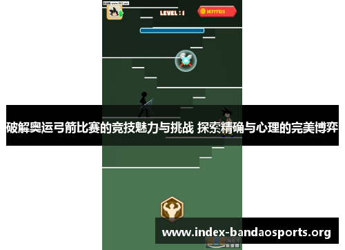 破解奥运弓箭比赛的竞技魅力与挑战 探索精确与心理的完美博弈 破解奥运弓箭比赛的竞技魅力与挑战 探索精确与心理的完美博弈