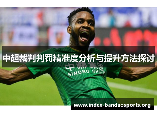 中超裁判判罚精准度分析与提升方法探讨 中超裁判判罚精准度分析与提升方法探讨