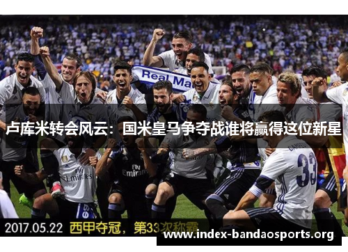卢库米转会风云:国米皇马争夺战谁将赢得这位新星 卢库米转会风云:国米皇马争夺战谁将赢得这位新星