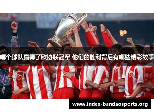 哪个球队赢得了欧协联冠军 他们的胜利背后有哪些精彩故事 哪个球队赢得了欧协联冠军 他们的胜利背后有哪些精彩故事