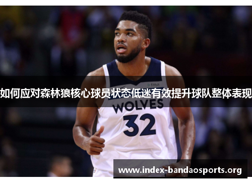 如何应对森林狼核心球员状态低迷有效提升球队整体表现 如何应对森林狼核心球员状态低迷有效提升球队整体表现