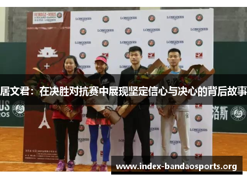居文君:在决胜对抗赛中展现坚定信心与决心的背后故事 居文君:在决胜对抗赛中展现坚定信心与决心的背后故事