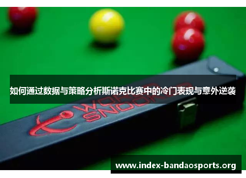 如何通过数据与策略分析斯诺克比赛中的冷门表现与意外逆袭 如何通过数据与策略分析斯诺克比赛中的冷门表现与意外逆袭