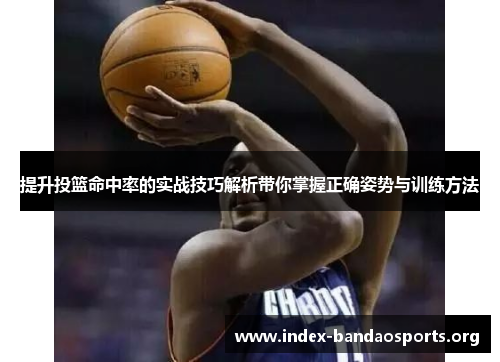 提升投篮命中率的实战技巧解析带你掌握正确姿势与训练方法 提升投篮命中率的实战技巧解析带你掌握正确姿势与训练方法