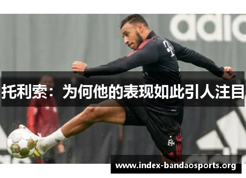 托利索:为何他的表现如此引人注目 托利索:为何他的表现如此引人注目